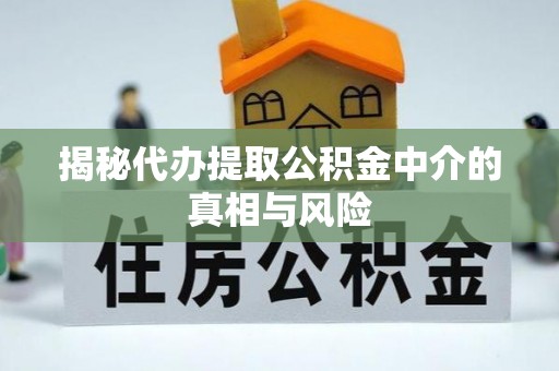中方揭秘代办提取公积金中介的真相与风险