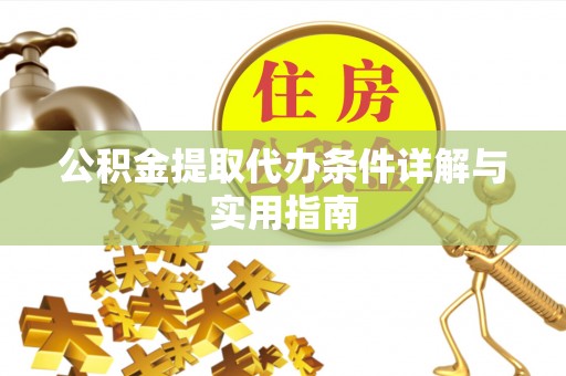 中方公积金提取代办条件详解与实用指南