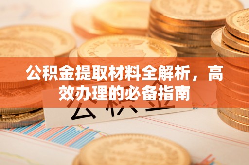 中方公积金提取材料全解析，高效办理的必备指南