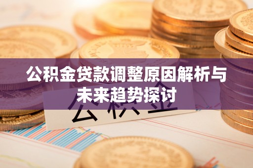中方公积金贷款调整原因解析与未来趋势探讨