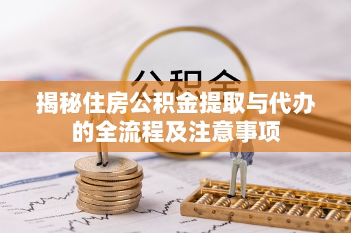 中方揭秘住房公积金提取与代办的全流程及注意事项