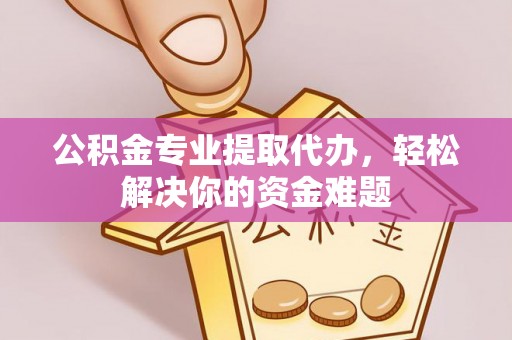 中方公积金专业提取代办，轻松解决你的资金难题
