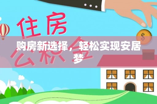 中方购房新选择，轻松实现安居梦
