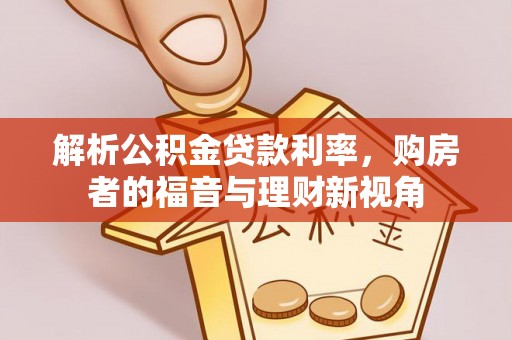 中方解析公积金贷款利率，购房者的福音与理财新视角