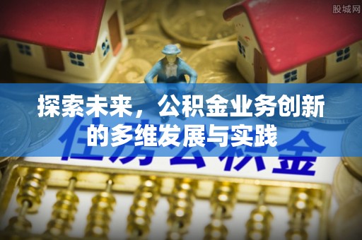 中方探索未来，公积金业务创新的多维发展与实践