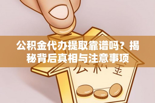 中方公积金代办提取靠谱吗？揭秘背后真相与注意事项