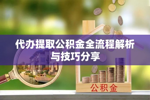 中方代办提取公积金全流程解析与技巧分享