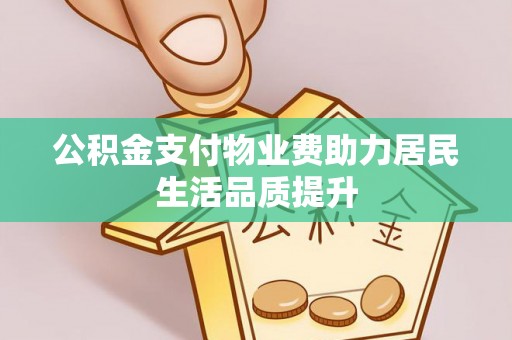 中方公积金支付物业费助力居民生活品质提升