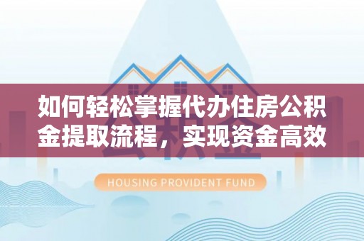 中方如何轻松掌握代办住房公积金提取流程，实现资金高效利用
