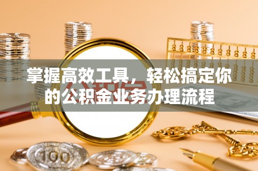 中方掌握高效工具，轻松搞定你的公积金业务办理流程