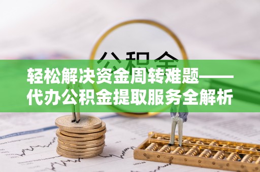 中方轻松解决资金周转难题——代办公积金提取服务全解析