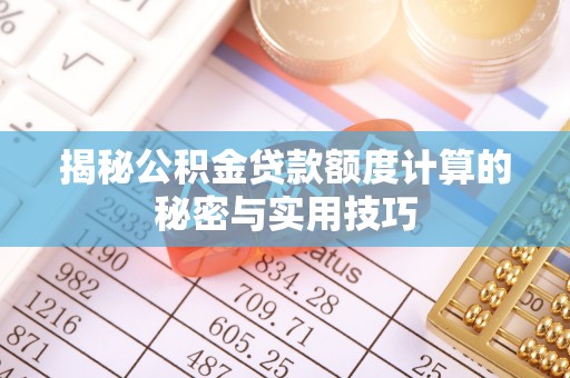中方揭秘公积金贷款额度计算的秘密与实用技巧