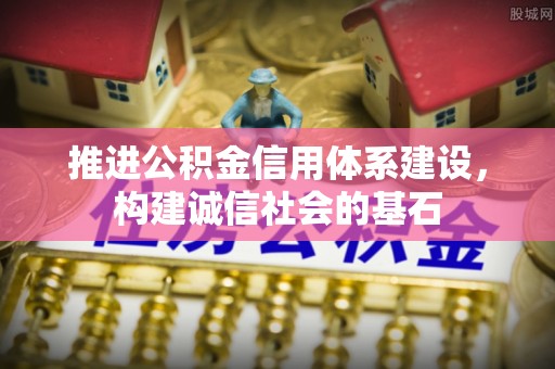 中方推进公积金信用体系建设，构建诚信社会的基石