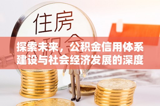 中方探索未来，公积金信用体系建设与社会经济发展的深度融合