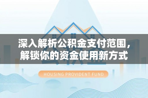 中方深入解析公积金支付范围，解锁你的资金使用新方式