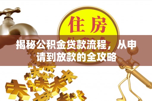 中方揭秘公积金贷款流程，从申请到放款的全攻略