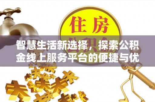 中方智慧生活新选择，探索公积金线上服务平台的便捷与优势