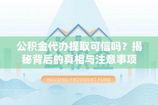 中方公积金代办提取可信吗？揭秘背后的真相与注意事项