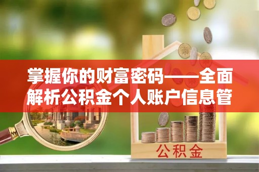 中方掌握你的财富密码——全面解析公积金个人账户信息管理与优化