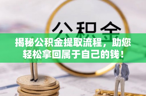 中方揭秘公积金提取流程，助您轻松拿回属于自己的钱！