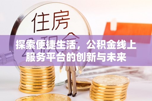 中方探索便捷生活，公积金线上服务平台的创新与未来