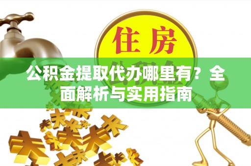 中方公积金提取代办哪里有？全面解析与实用指南