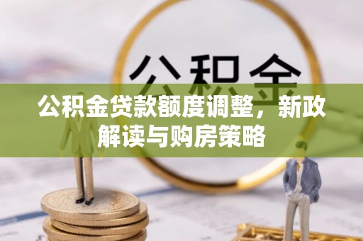 中方公积金贷款额度调整，新政解读与购房策略