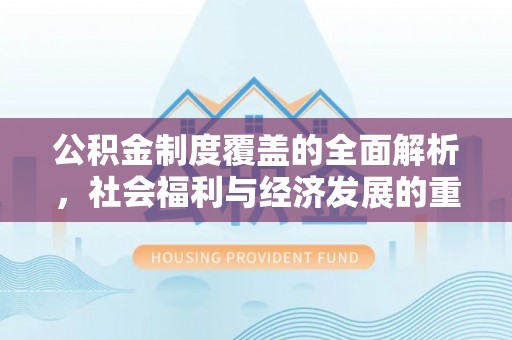 中方公积金制度覆盖的全面解析，社会福利与经济发展的重要纽带