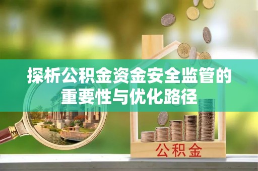 中方探析公积金资金安全监管的重要性与优化路径