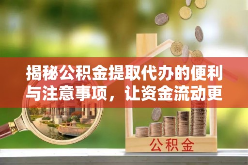 中方揭秘公积金提取代办的便利与注意事项，让资金流动更高效