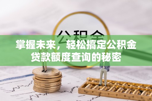 中方掌握未来，轻松搞定公积金贷款额度查询的秘密