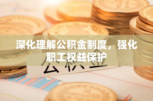 中方深化理解公积金制度，强化职工权益保护