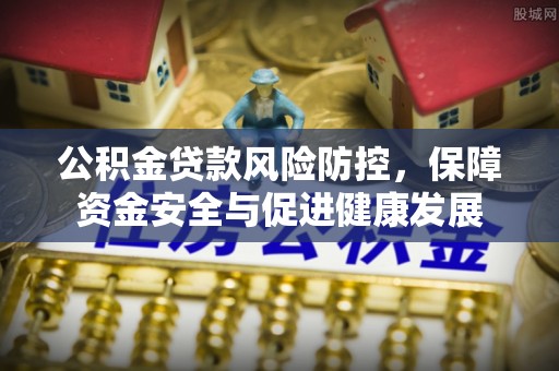 中方公积金贷款风险防控，保障资金安全与促进健康发展
