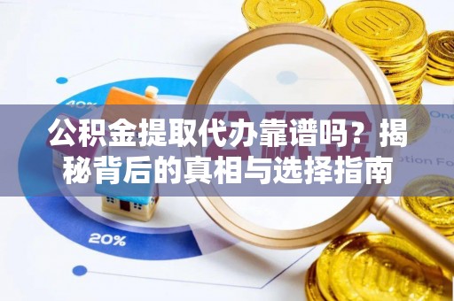 中方公积金提取代办靠谱吗？揭秘背后的真相与选择指南