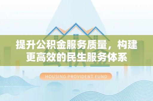 中方提升公积金服务质量，构建更高效的民生服务体系