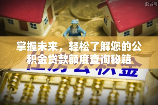 中方掌握未来，轻松了解您的公积金贷款额度查询秘籍