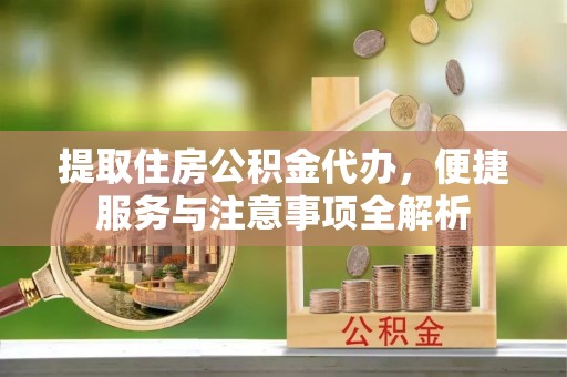 中方提取住房公积金代办，便捷服务与注意事项全解析