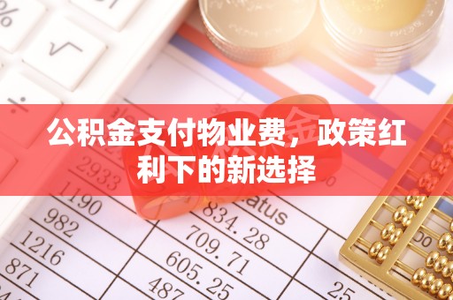 中方公积金支付物业费，政策红利下的新选择