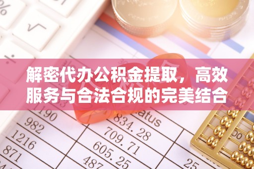中方解密代办公积金提取，高效服务与合法合规的完美结合