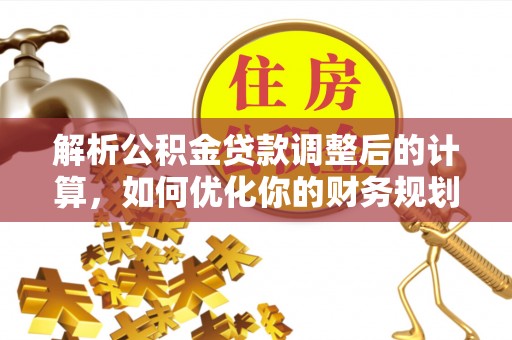 中方解析公积金贷款调整后的计算，如何优化你的财务规划