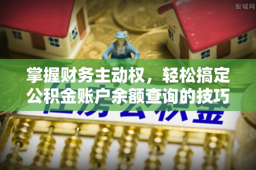 中方掌握财务主动权，轻松搞定公积金账户余额查询的技巧与方法