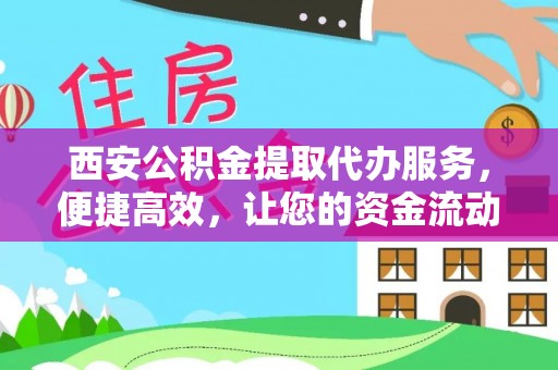 中方西安公积金提取代办服务，便捷高效，让您的资金流动无忧