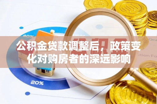 中方公积金贷款调整后，政策变化对购房者的深远影响