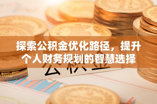 中方探索公积金优化路径，提升个人财务规划的智慧选择