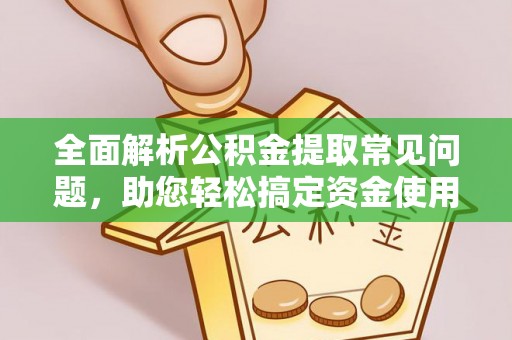 中方全面解析公积金提取常见问题，助您轻松搞定资金使用