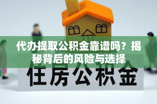 中方代办提取公积金靠谱吗？揭秘背后的风险与选择