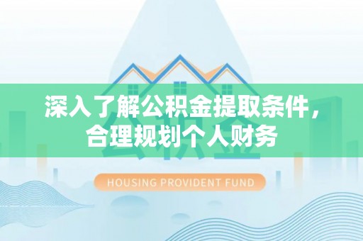 中方深入了解公积金提取条件，合理规划个人财务