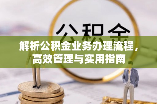 中方解析公积金业务办理流程，高效管理与实用指南