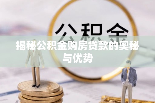 中方揭秘公积金购房贷款的奥秘与优势