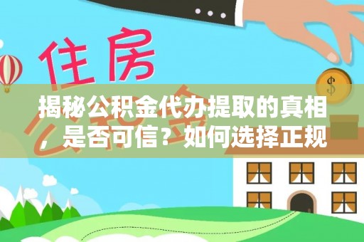 中方揭秘公积金代办提取的真相，是否可信？如何选择正规服务？